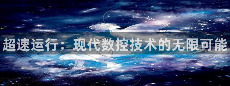 天辰娱乐44516:超速运行:现代数控技术的无限可能