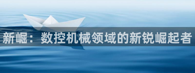 天辰娱乐招商:新崛:数控机械领域的新锐崛起者