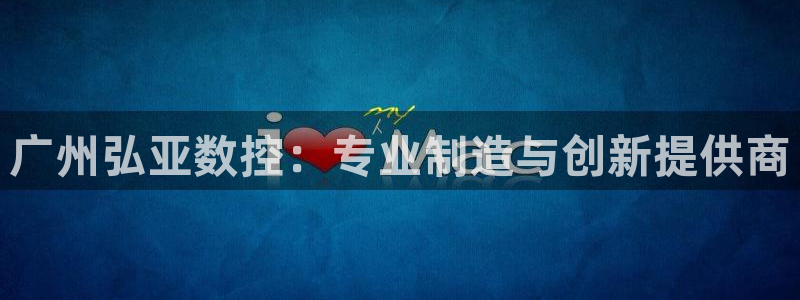 天辰娱乐棋牌:广州弘亚数控:专业制造与创新提供商