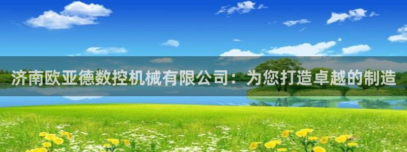 南京天辰娱乐:济南欧亚德数控机械有限公司:为您打造卓越的制造